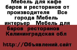 Мебель для кафе, баров и ресторанов от производителя. - Все города Мебель, интерьер » Мебель для баров, ресторанов   . Калининградская обл.